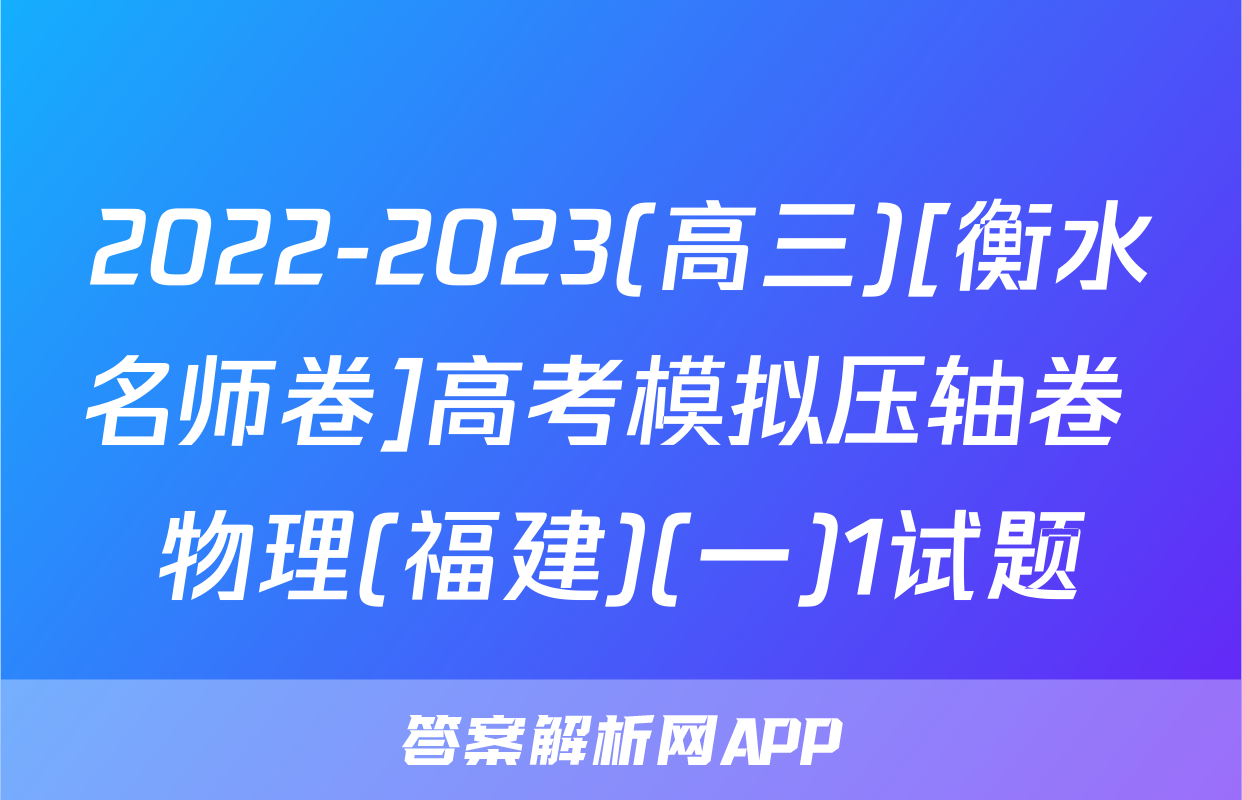 2022-2023(高三)[衡水名师卷]高考模拟压轴卷 物理(福建)(一)1试题