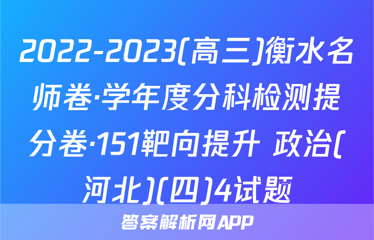 2022-2023(高三)衡水名师卷·学年度分科检测提分卷·151靶向提升 政治(河北)(四)4试题