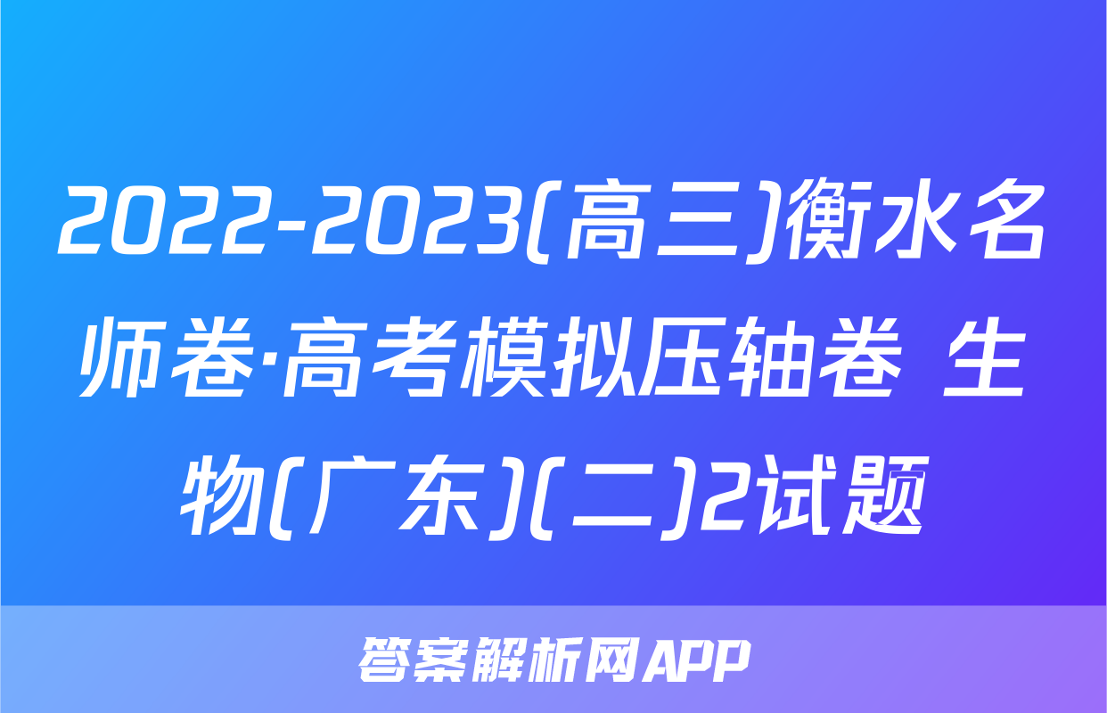 2022-2023(高三)衡水名师卷·高考模拟压轴卷 生物(广东)(二)2试题