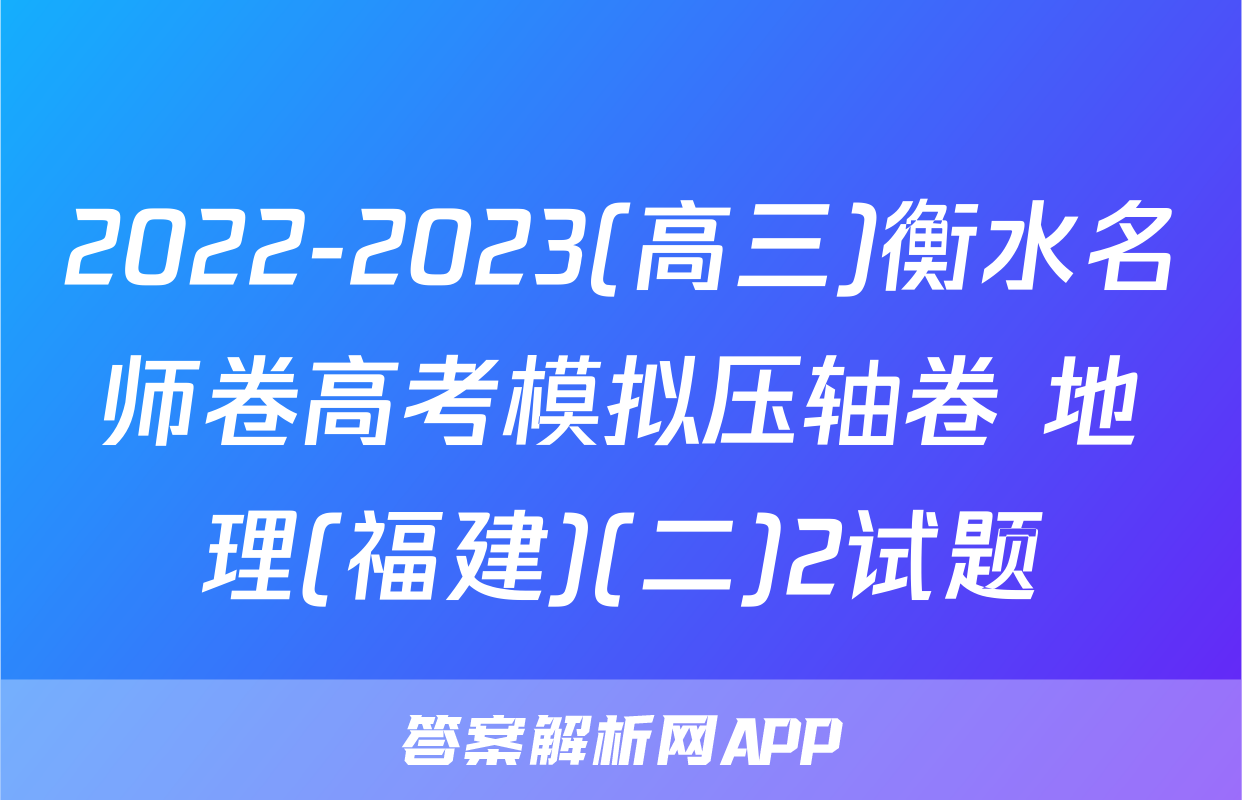 2022-2023(高三)衡水名师卷高考模拟压轴卷 地理(福建)(二)2试题