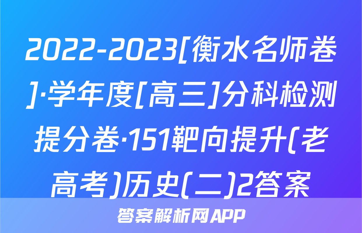 2022-2023[衡水名师卷]·学年度[高三]分科检测提分卷·151靶向提升(老高考)历史(二)2答案