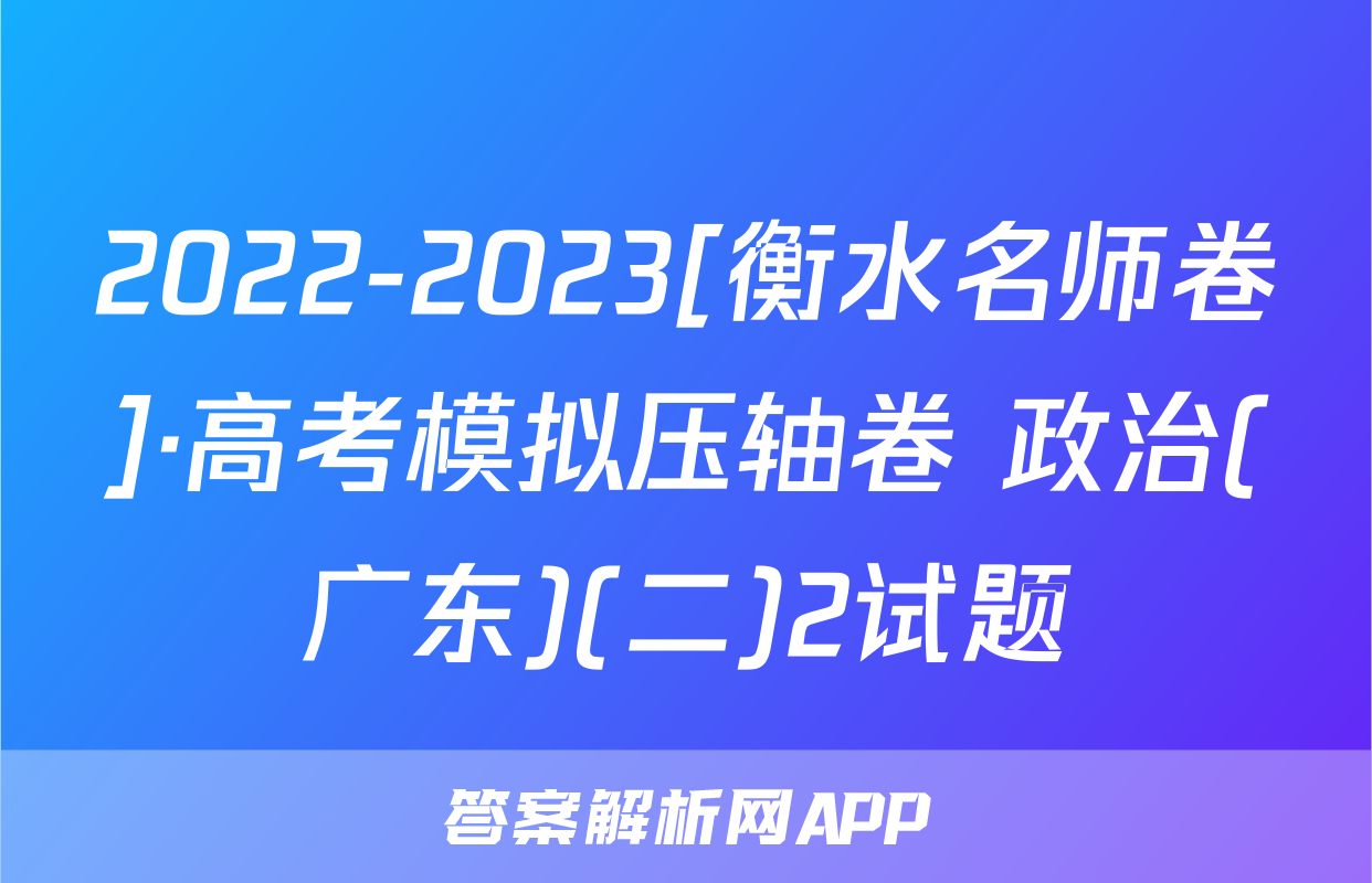 2022-2023[衡水名师卷]·高考模拟压轴卷 政治(广东)(二)2试题