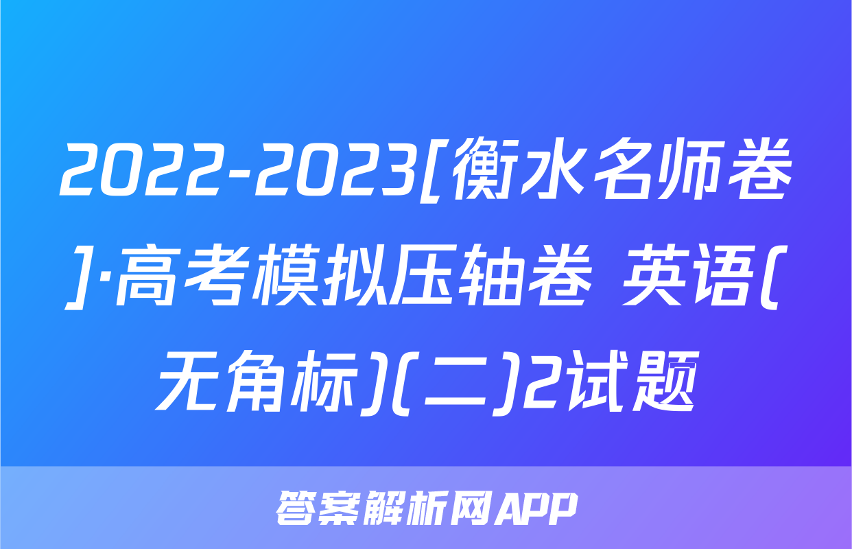 2022-2023[衡水名师卷]·高考模拟压轴卷 英语(无角标)(二)2试题