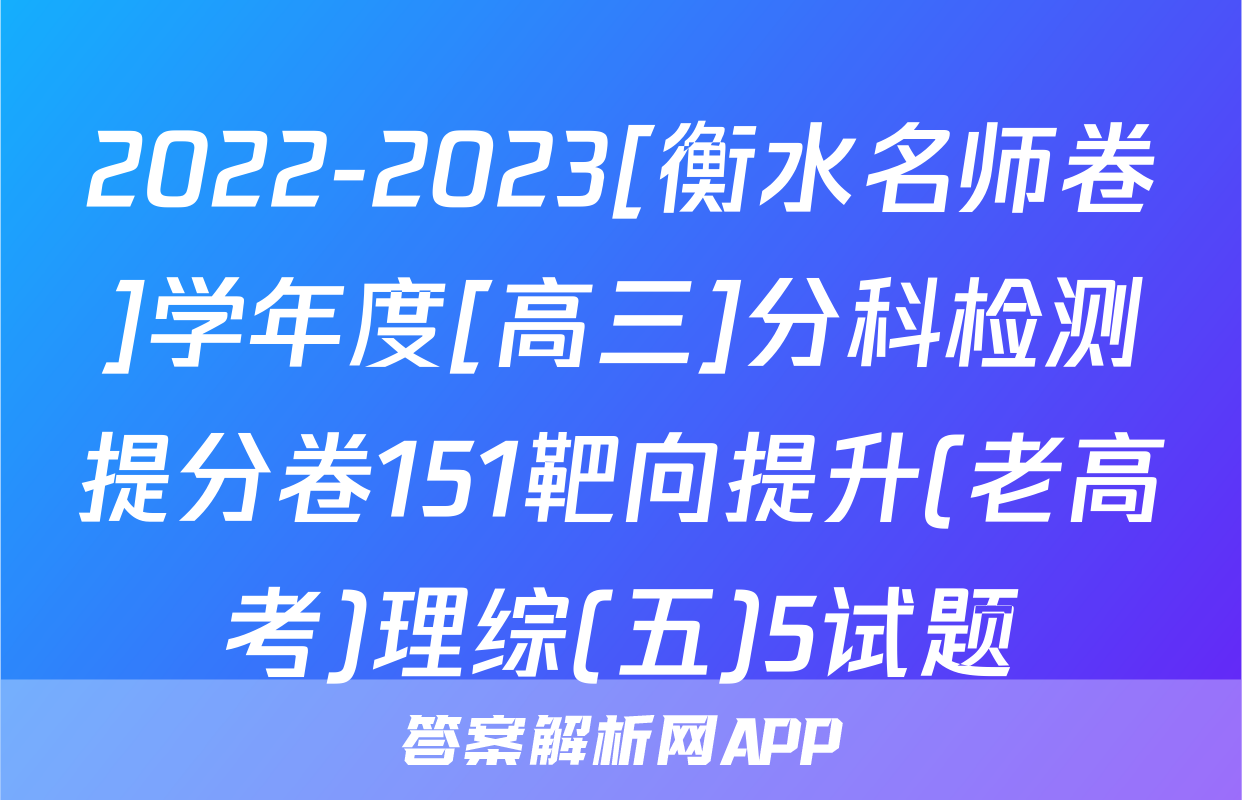 2022-2023[衡水名师卷]学年度[高三]分科检测提分卷151靶向提升(老高考)理综(五)5试题