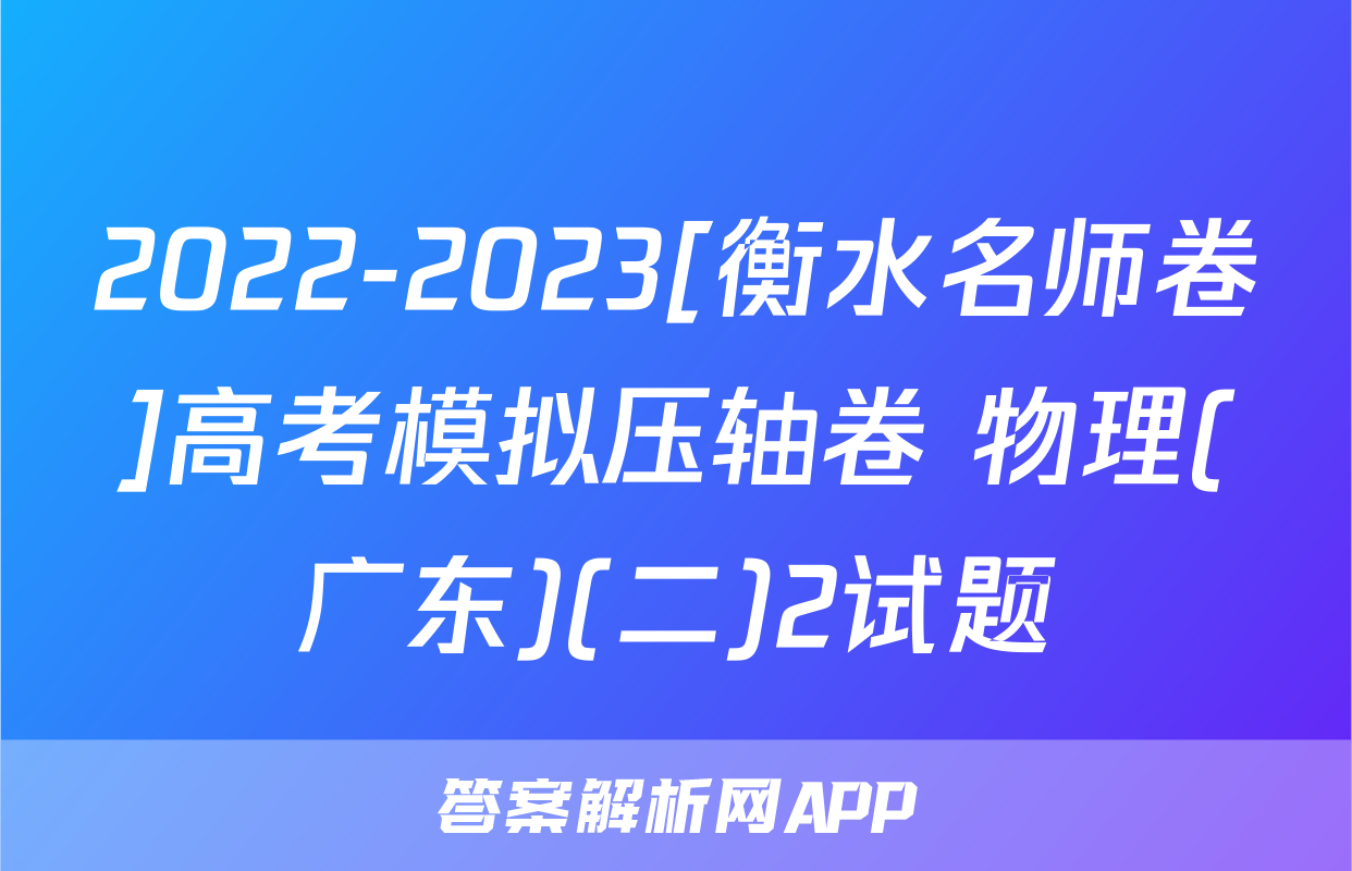 2022-2023[衡水名师卷]高考模拟压轴卷 物理(广东)(二)2试题