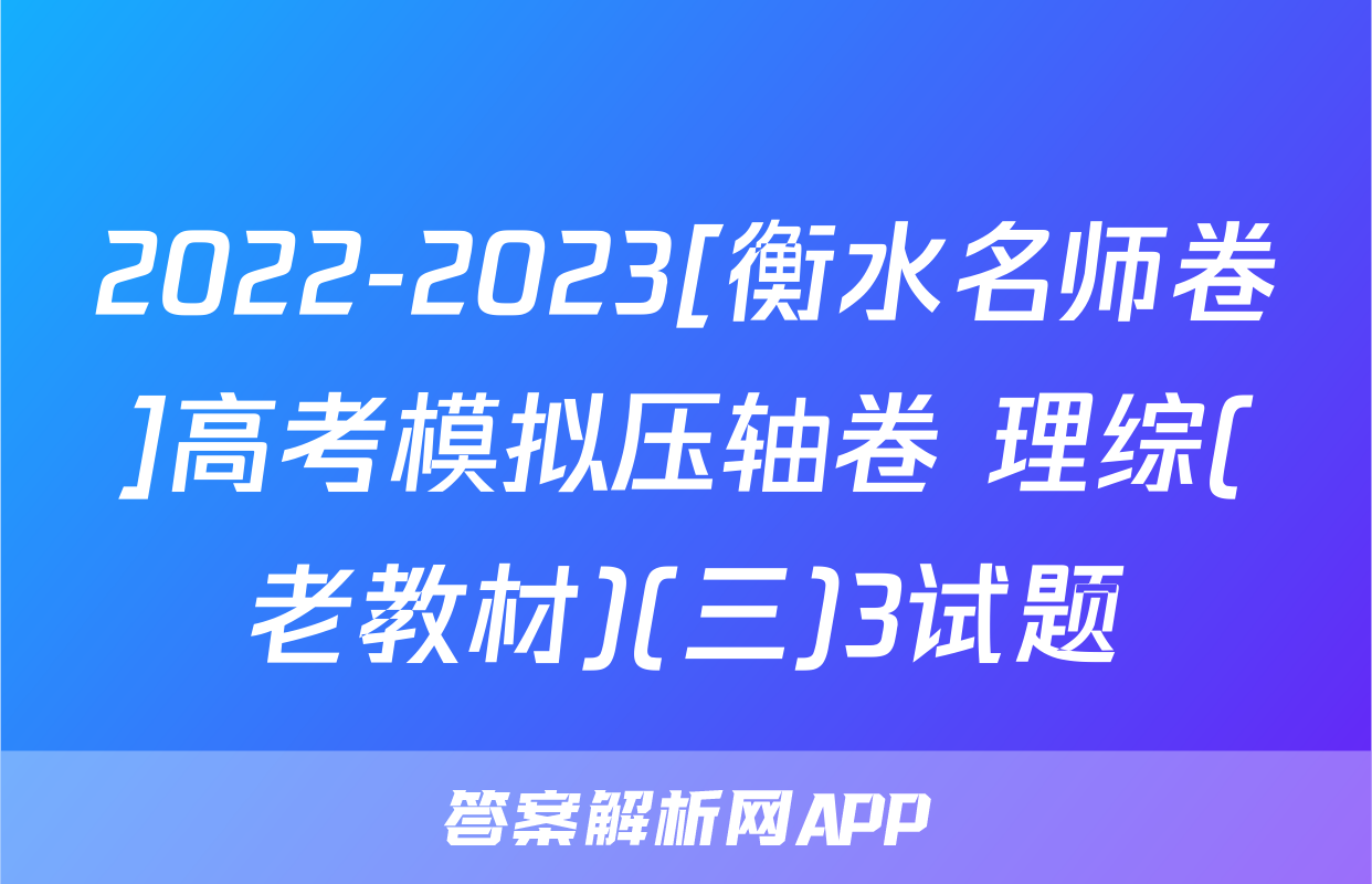 2022-2023[衡水名师卷]高考模拟压轴卷 理综(老教材)(三)3试题