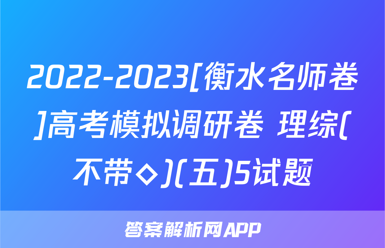2022-2023[衡水名师卷]高考模拟调研卷 理综(不带◇)(五)5试题