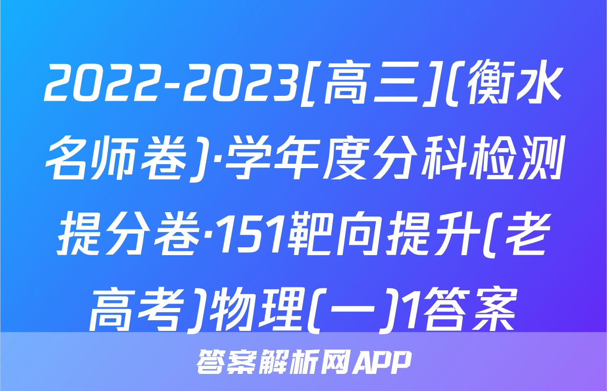 2022-2023[高三](衡水名师卷)·学年度分科检测提分卷·151靶向提升(老高考)物理(一)1答案