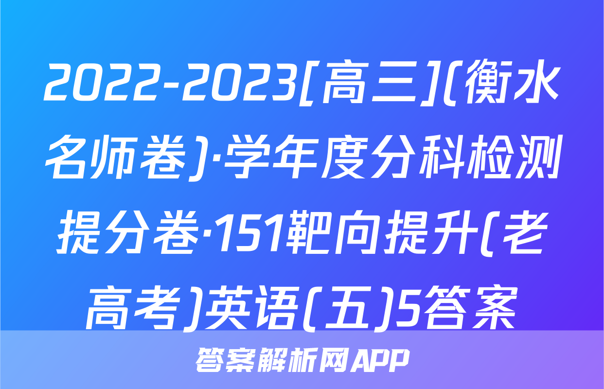 2022-2023[高三](衡水名师卷)·学年度分科检测提分卷·151靶向提升(老高考)英语(五)5答案