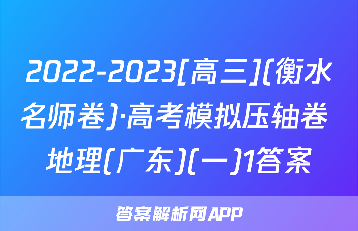 2022-2023[高三](衡水名师卷)·高考模拟压轴卷 地理(广东)(一)1答案