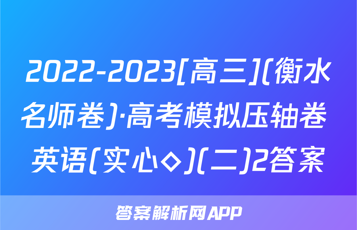 2022-2023[高三](衡水名师卷)·高考模拟压轴卷 英语(实心◇)(二)2答案