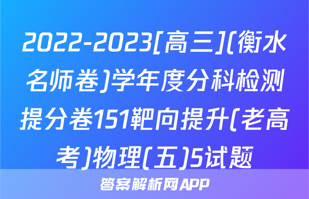 2022-2023[高三](衡水名师卷)学年度分科检测提分卷151靶向提升(老高考)物理(五)5试题