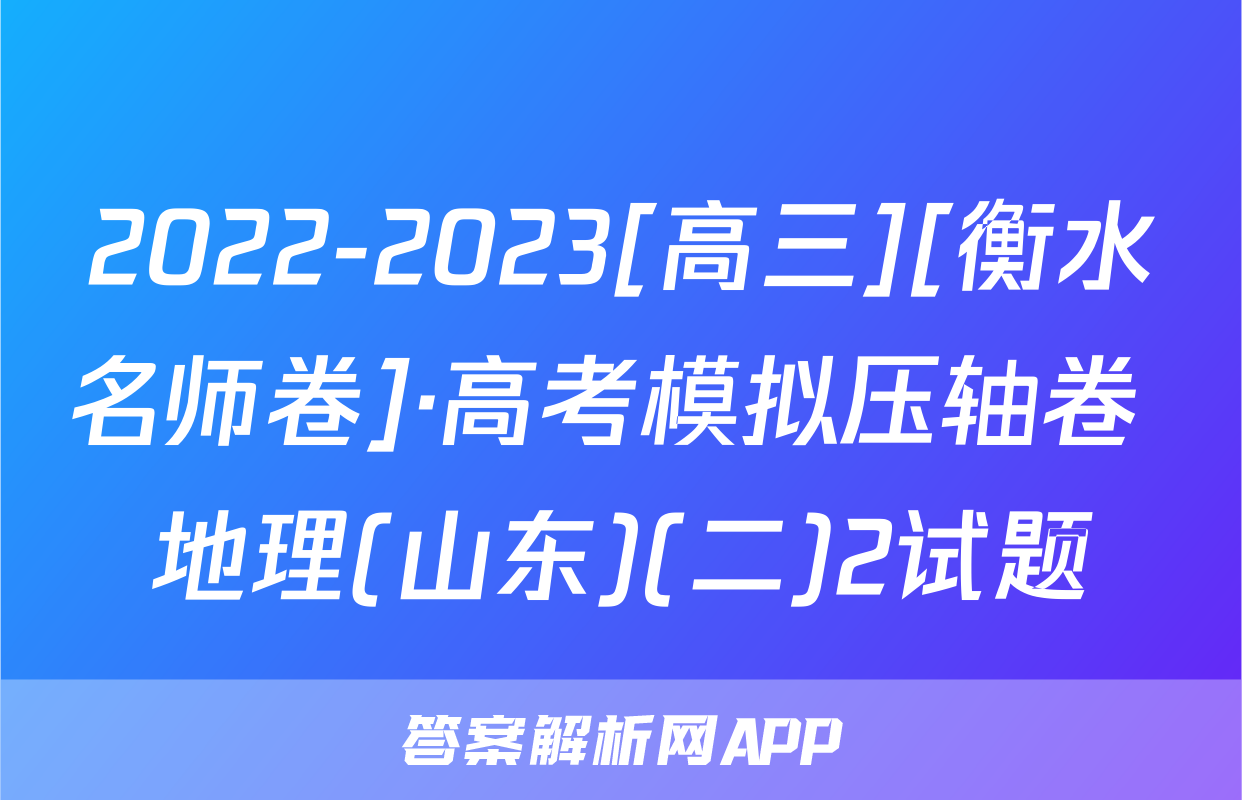 2022-2023[高三][衡水名师卷]·高考模拟压轴卷 地理(山东)(二)2试题