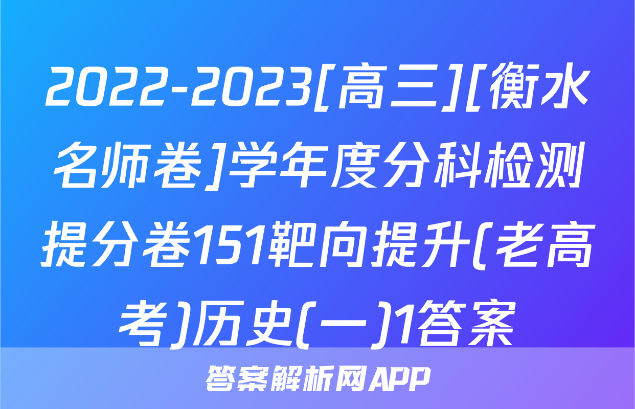 2022-2023[高三][衡水名师卷]学年度分科检测提分卷151靶向提升(老高考)历史(一)1答案