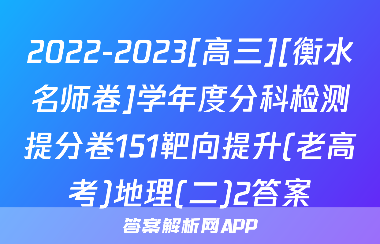 2022-2023[高三][衡水名师卷]学年度分科检测提分卷151靶向提升(老高考)地理(二)2答案