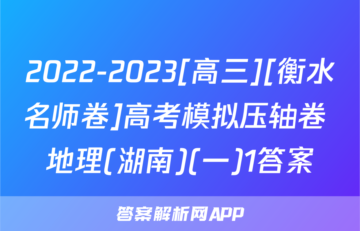 2022-2023[高三][衡水名师卷]高考模拟压轴卷 地理(湖南)(一)1答案