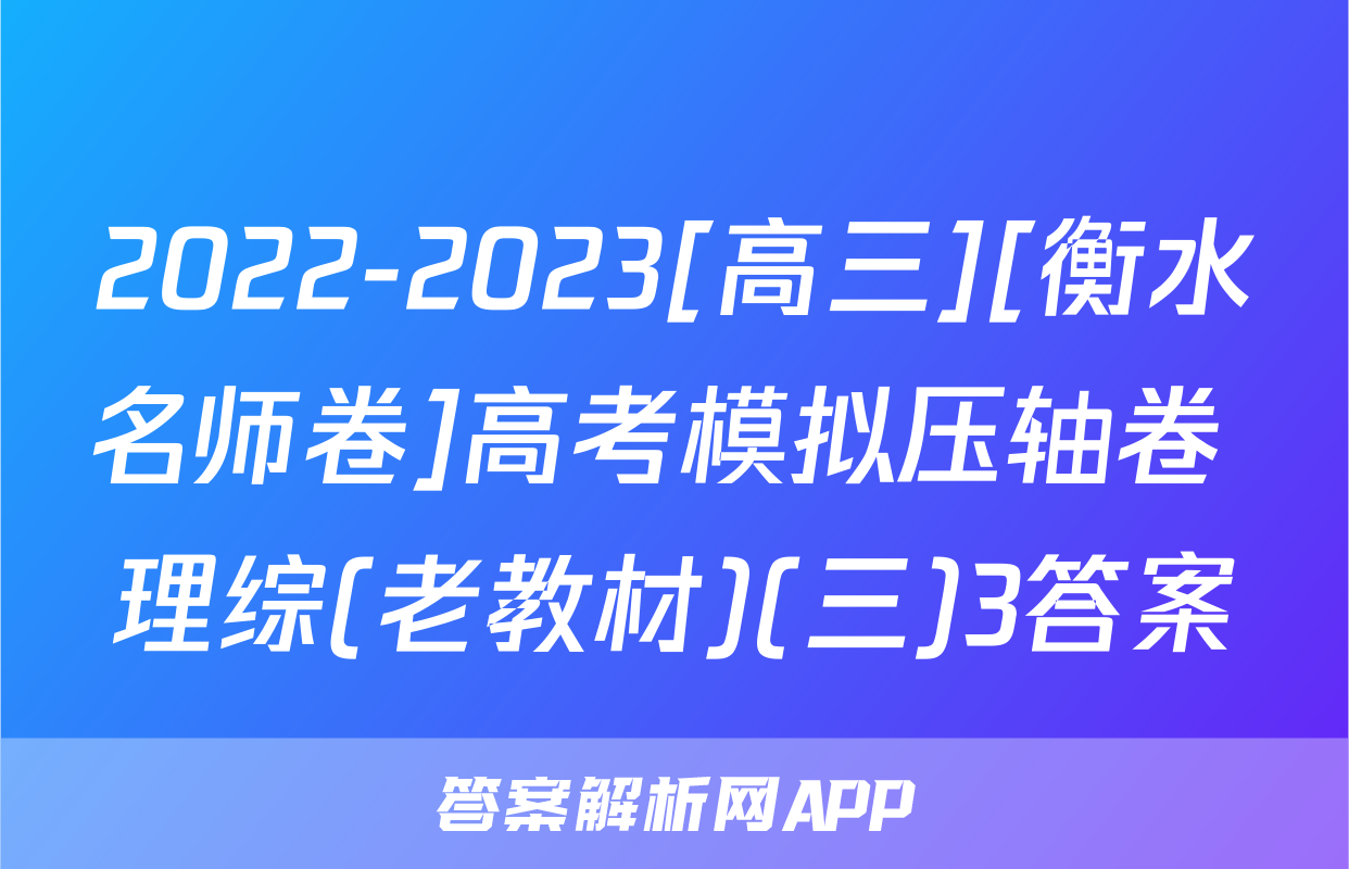 2022-2023[高三][衡水名师卷]高考模拟压轴卷 理综(老教材)(三)3答案