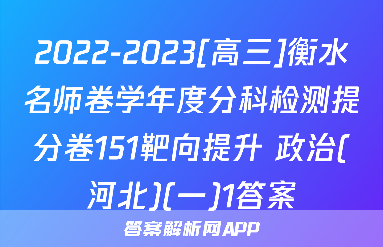 2022-2023[高三]衡水名师卷学年度分科检测提分卷151靶向提升 政治(河北)(一)1答案