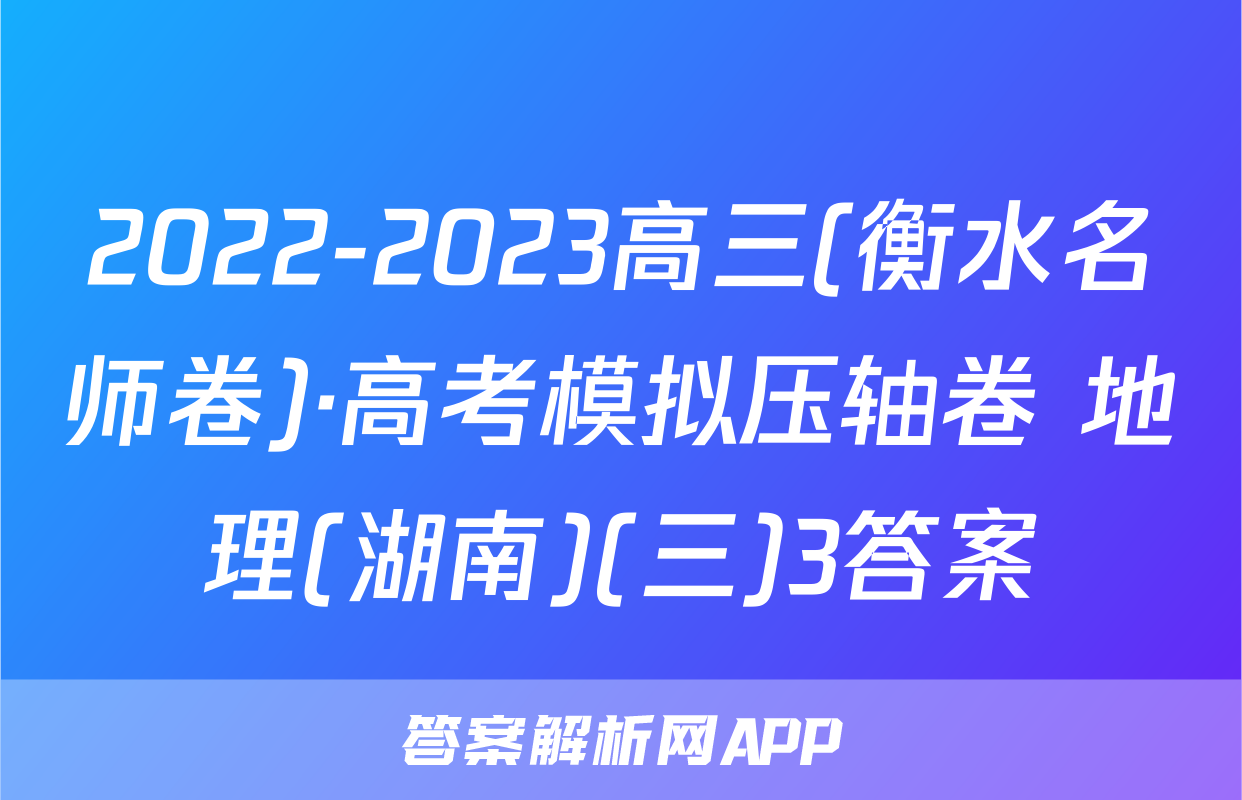 2022-2023高三(衡水名师卷)·高考模拟压轴卷 地理(湖南)(三)3答案
