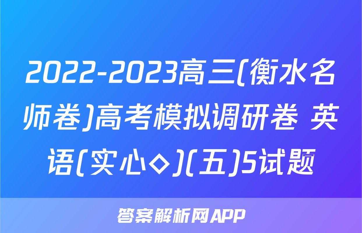 2022-2023高三(衡水名师卷)高考模拟调研卷 英语(实心◇)(五)5试题