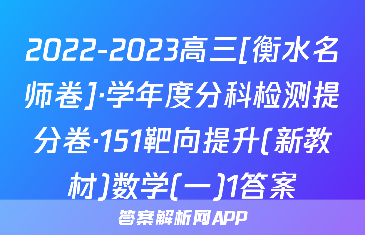 2022-2023高三[衡水名师卷]·学年度分科检测提分卷·151靶向提升(新教材)数学(一)1答案