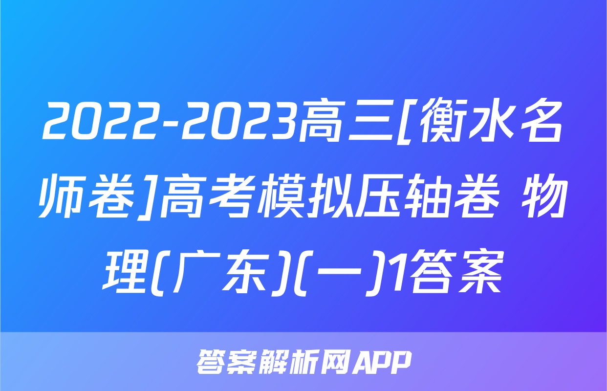 2022-2023高三[衡水名师卷]高考模拟压轴卷 物理(广东)(一)1答案