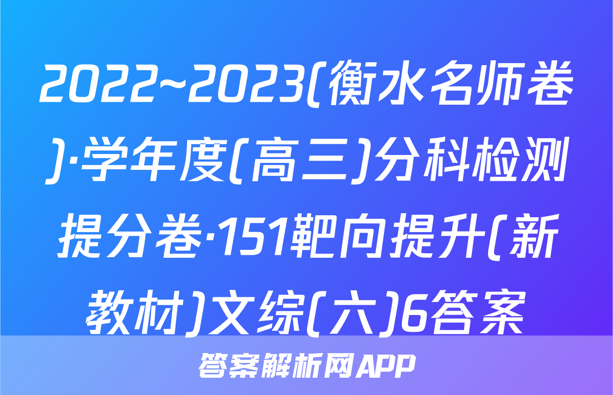 2022~2023(衡水名师卷)·学年度(高三)分科检测提分卷·151靶向提升(新教材)文综(六)6答案