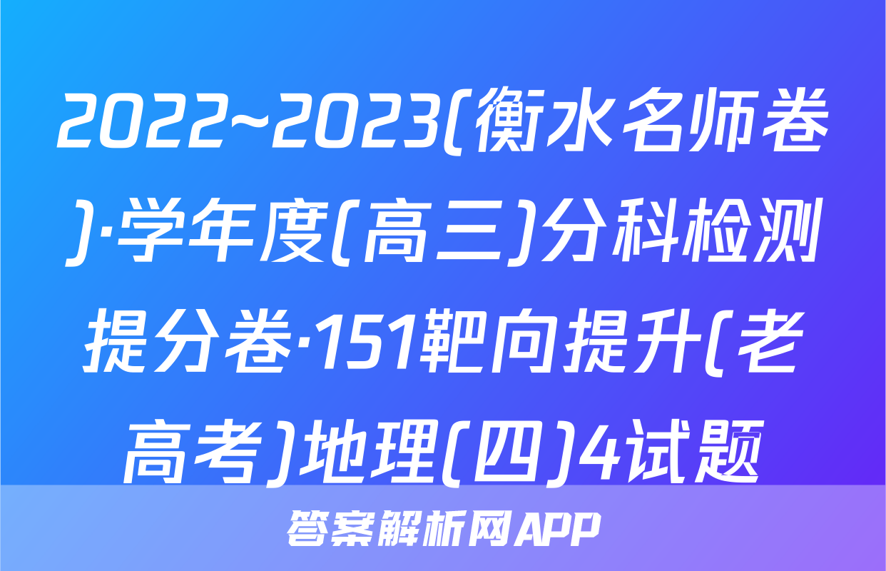 2022~2023(衡水名师卷)·学年度(高三)分科检测提分卷·151靶向提升(老高考)地理(四)4试题