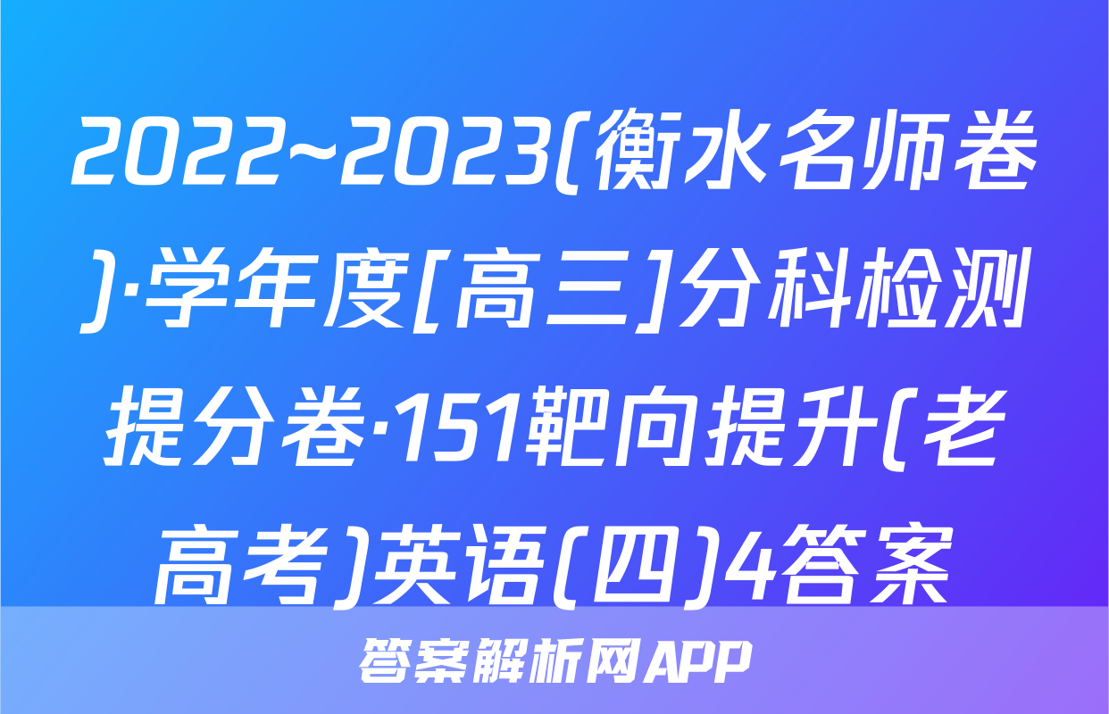2022~2023(衡水名师卷)·学年度[高三]分科检测提分卷·151靶向提升(老高考)英语(四)4答案