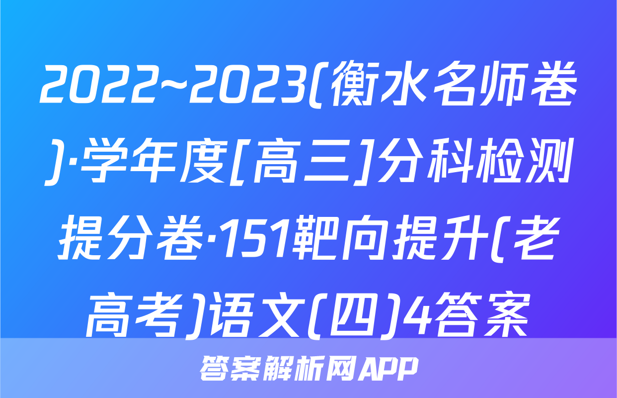 2022~2023(衡水名师卷)·学年度[高三]分科检测提分卷·151靶向提升(老高考)语文(四)4答案