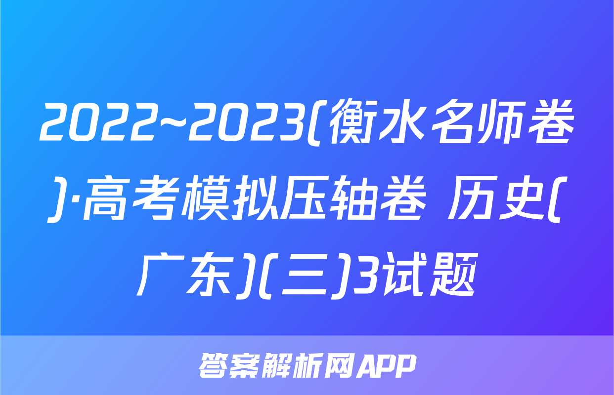 2022~2023(衡水名师卷)·高考模拟压轴卷 历史(广东)(三)3试题
