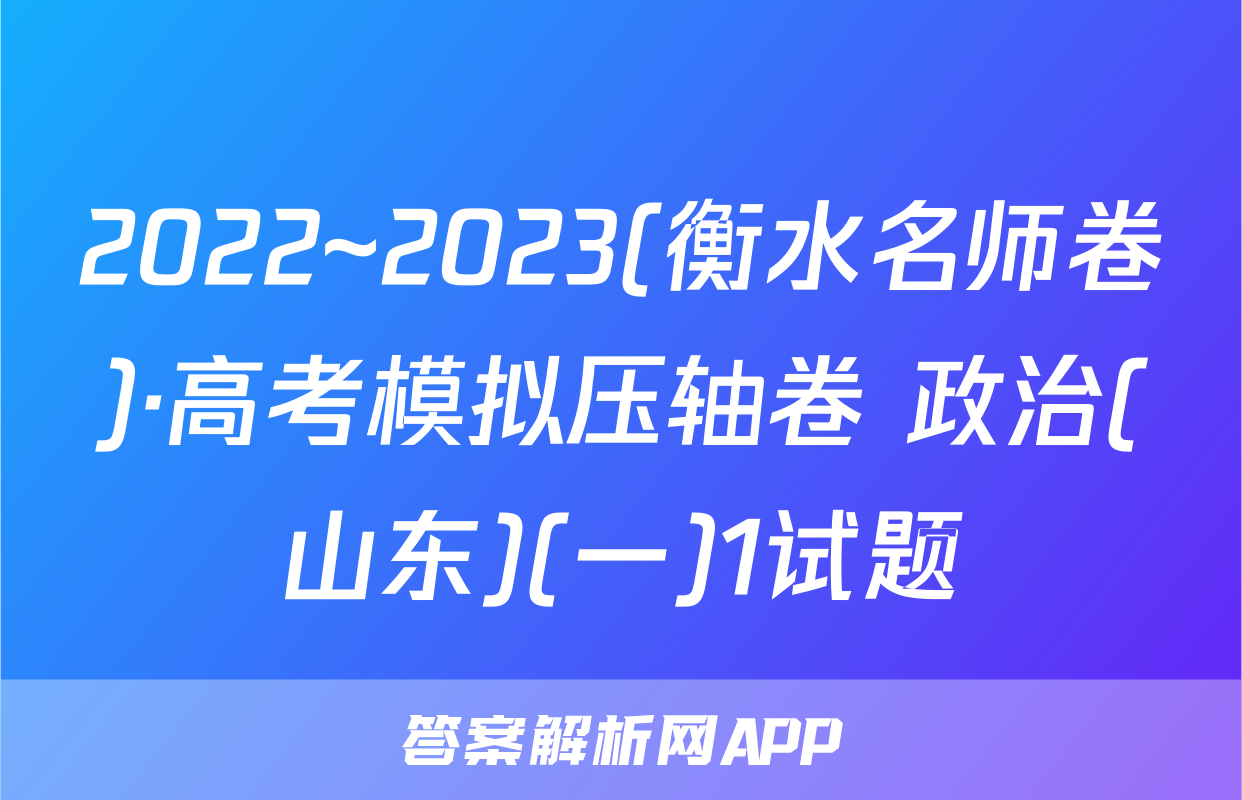 2022~2023(衡水名师卷)·高考模拟压轴卷 政治(山东)(一)1试题