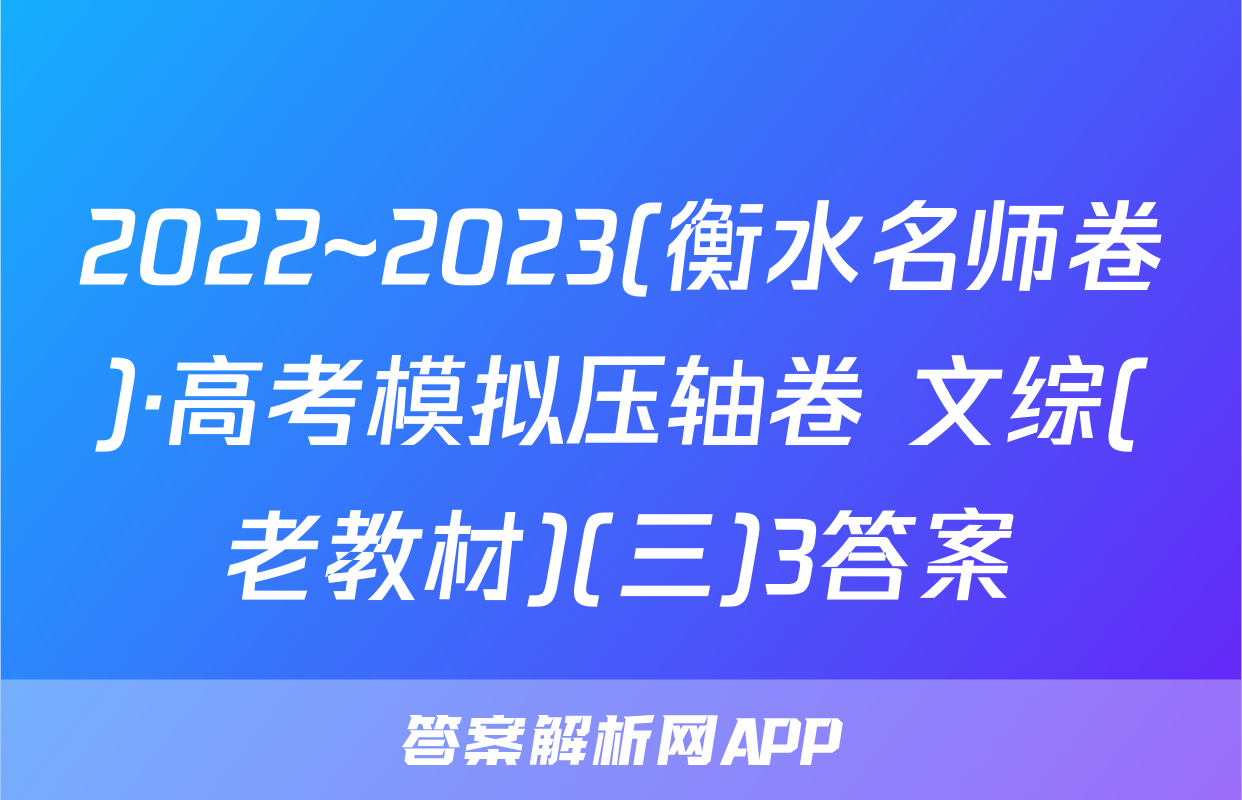 2022~2023(衡水名师卷)·高考模拟压轴卷 文综(老教材)(三)3答案