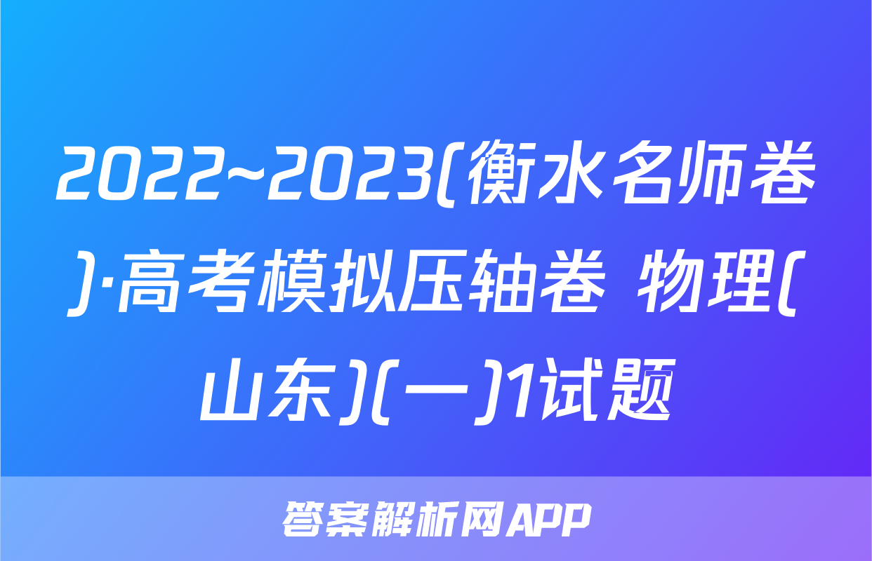 2022~2023(衡水名师卷)·高考模拟压轴卷 物理(山东)(一)1试题
