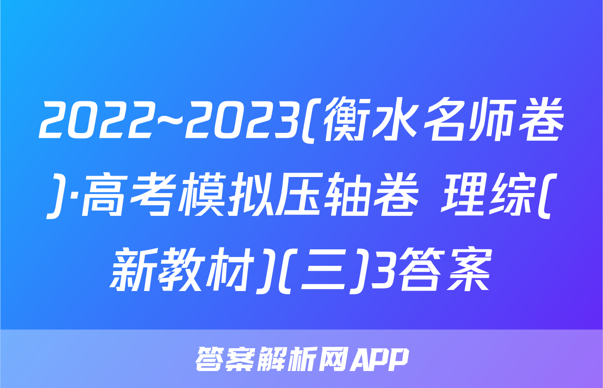 2022~2023(衡水名师卷)·高考模拟压轴卷 理综(新教材)(三)3答案