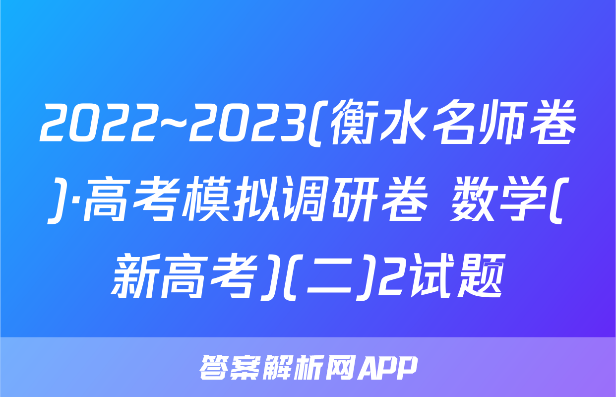 2022~2023(衡水名师卷)·高考模拟调研卷 数学(新高考)(二)2试题