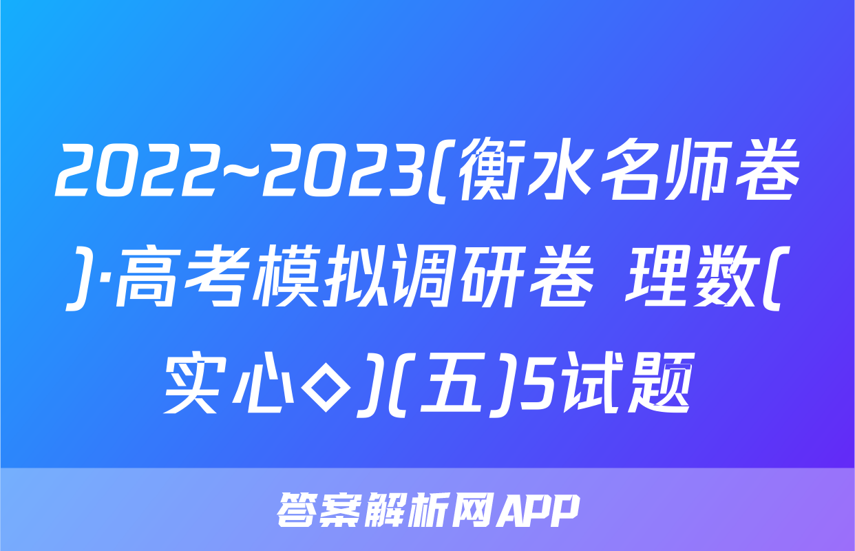 2022~2023(衡水名师卷)·高考模拟调研卷 理数(实心◇)(五)5试题