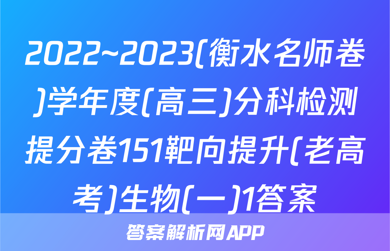 2022~2023(衡水名师卷)学年度(高三)分科检测提分卷151靶向提升(老高考)生物(一)1答案