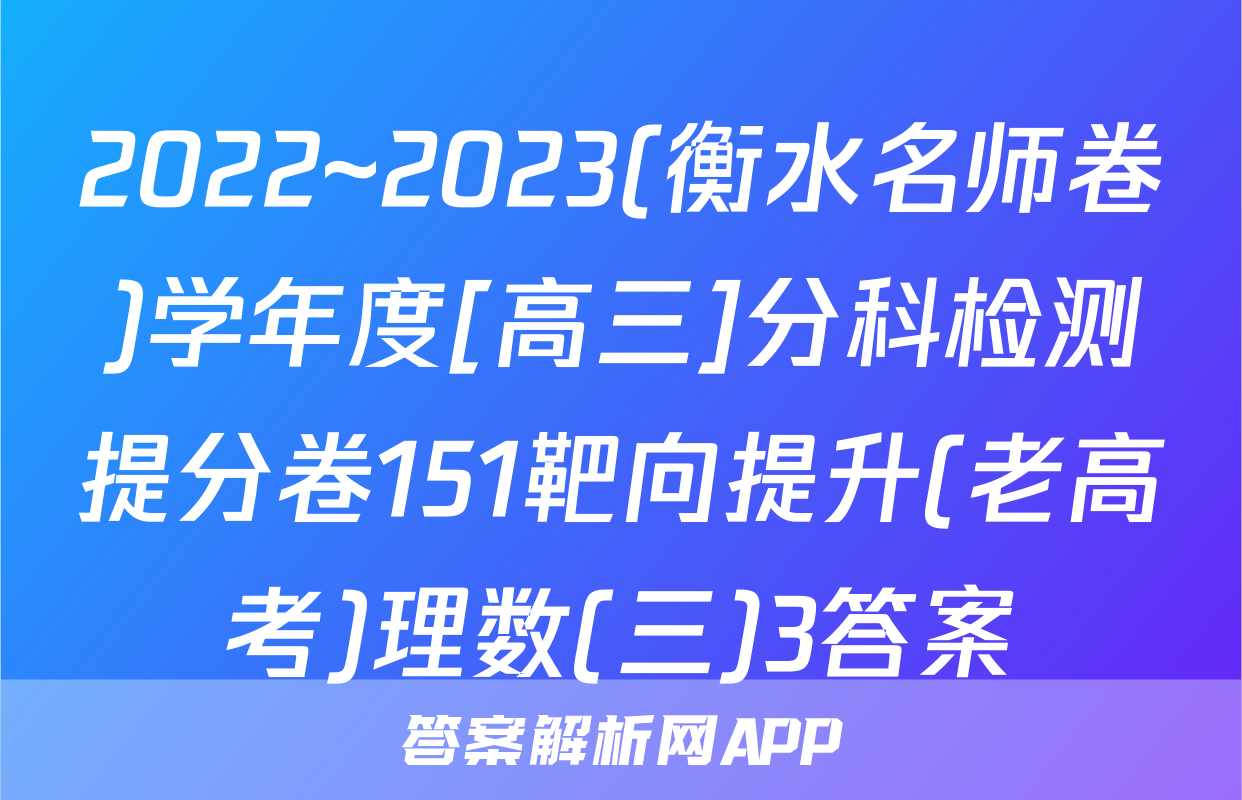 2022~2023(衡水名师卷)学年度[高三]分科检测提分卷151靶向提升(老高考)理数(三)3答案