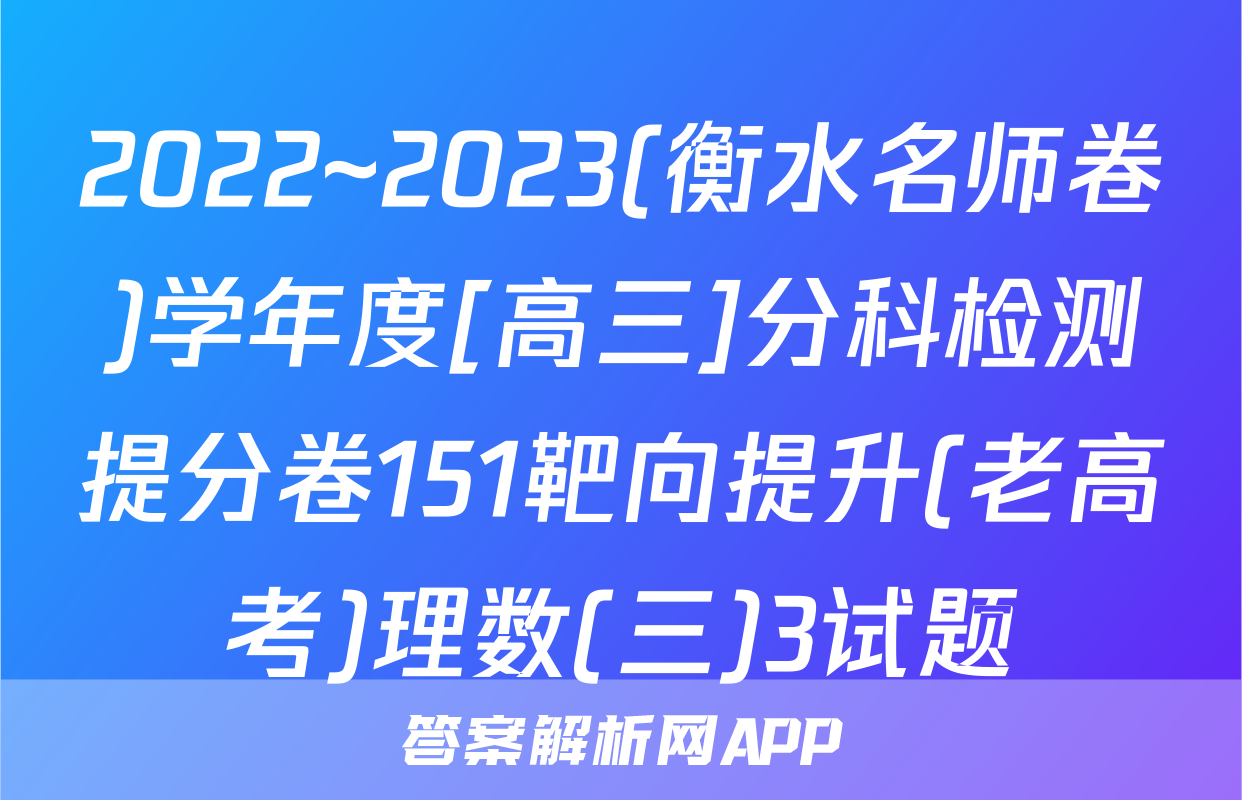 2022~2023(衡水名师卷)学年度[高三]分科检测提分卷151靶向提升(老高考)理数(三)3试题