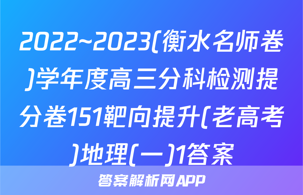2022~2023(衡水名师卷)学年度高三分科检测提分卷151靶向提升(老高考)地理(一)1答案