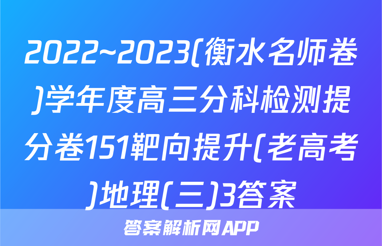 2022~2023(衡水名师卷)学年度高三分科检测提分卷151靶向提升(老高考)地理(三)3答案