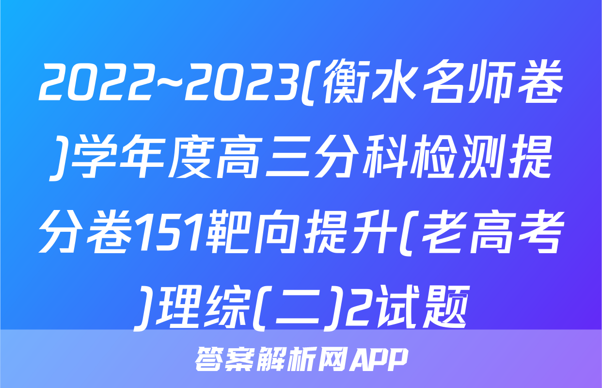 2022~2023(衡水名师卷)学年度高三分科检测提分卷151靶向提升(老高考)理综(二)2试题