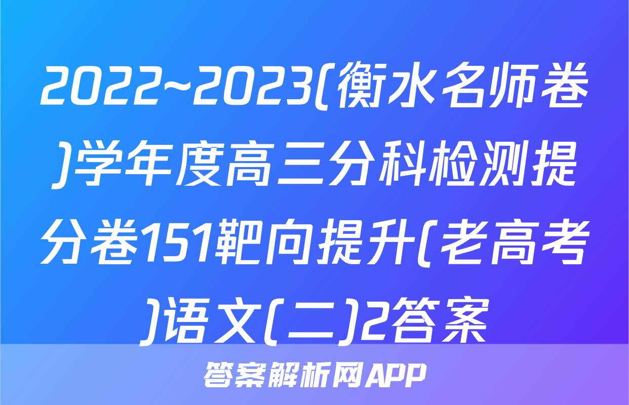 2022~2023(衡水名师卷)学年度高三分科检测提分卷151靶向提升(老高考)语文(二)2答案