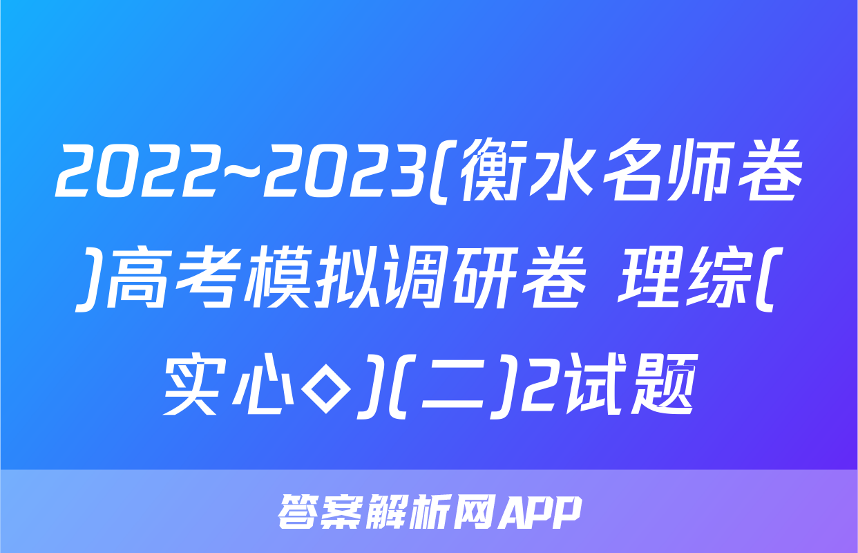2022~2023(衡水名师卷)高考模拟调研卷 理综(实心◇)(二)2试题