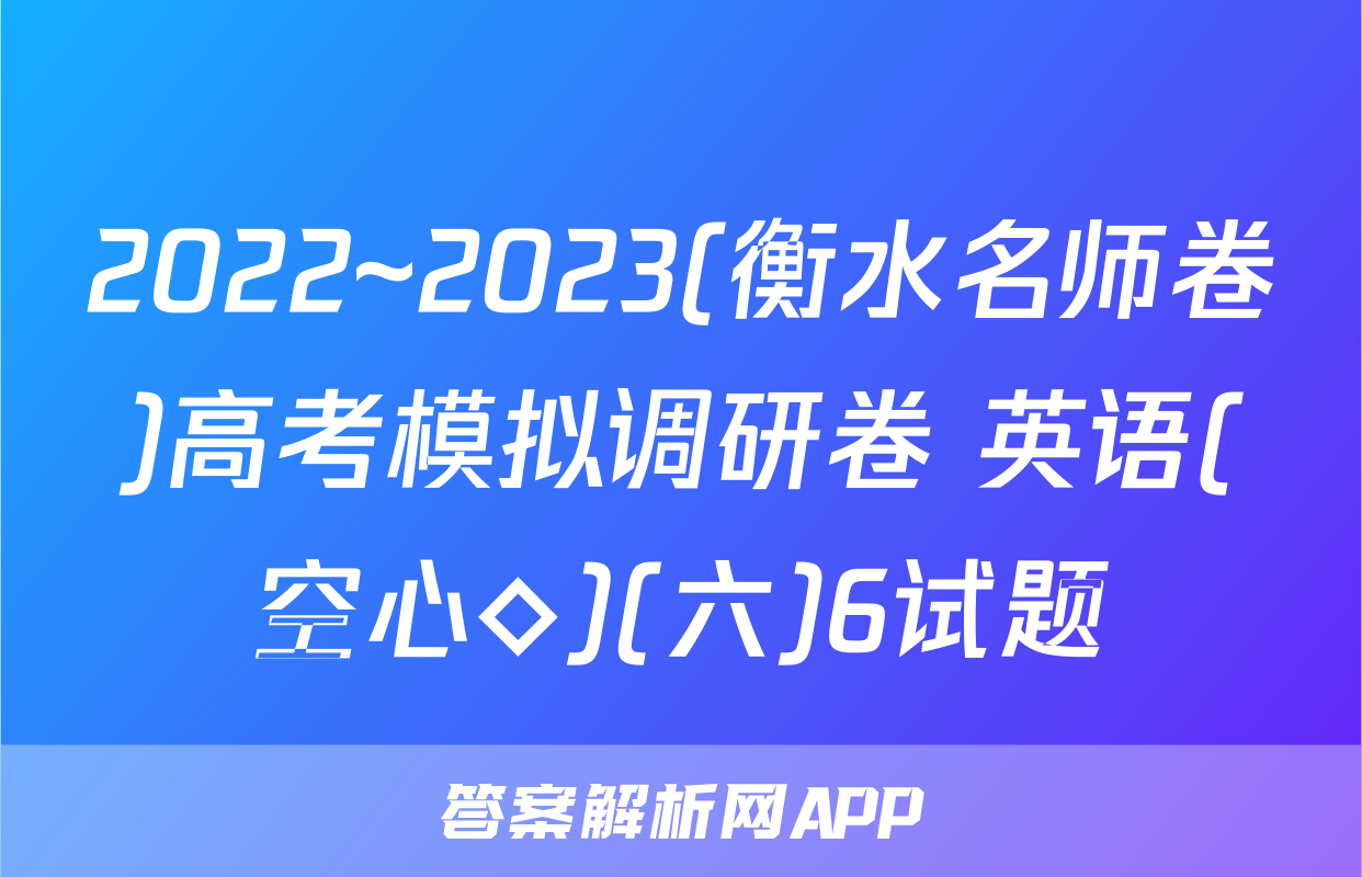 2022~2023(衡水名师卷)高考模拟调研卷 英语(空心◇)(六)6试题