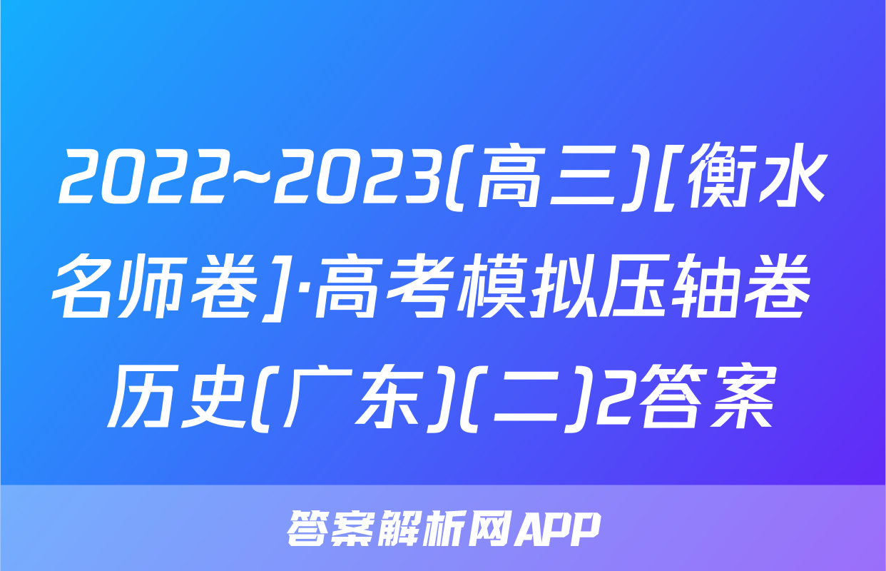 2022~2023(高三)[衡水名师卷]·高考模拟压轴卷 历史(广东)(二)2答案