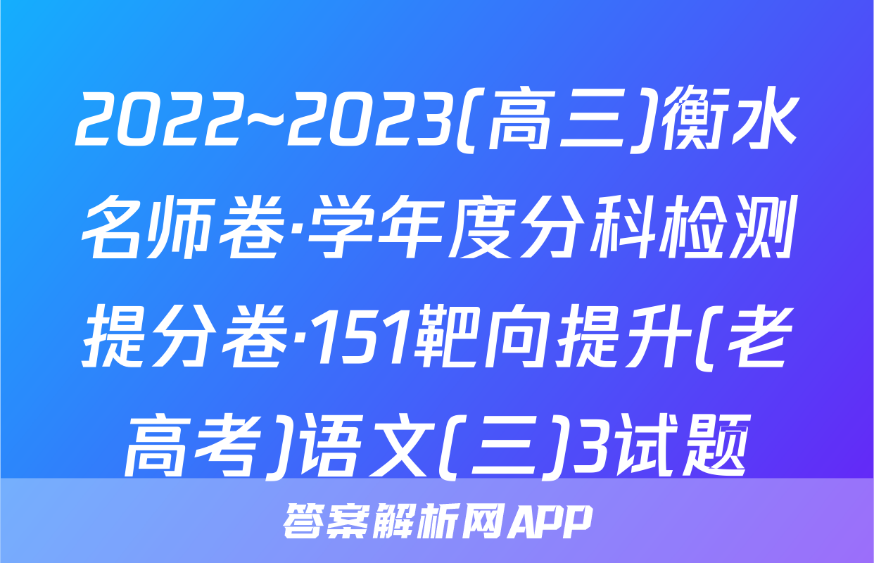 2022~2023(高三)衡水名师卷·学年度分科检测提分卷·151靶向提升(老高考)语文(三)3试题