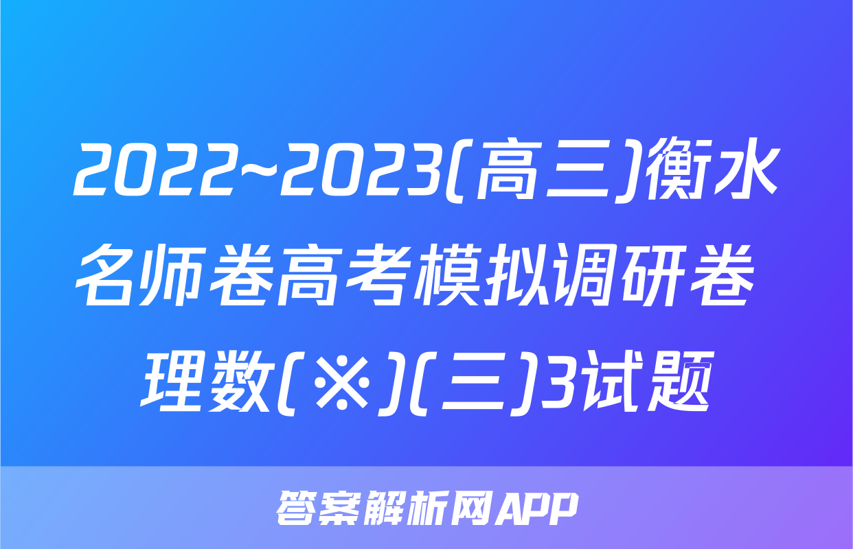 2022~2023(高三)衡水名师卷高考模拟调研卷 理数(※)(三)3试题
