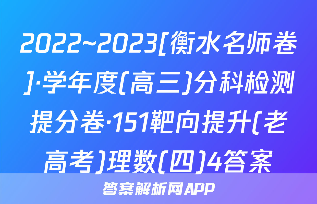 2022~2023[衡水名师卷]·学年度(高三)分科检测提分卷·151靶向提升(老高考)理数(四)4答案